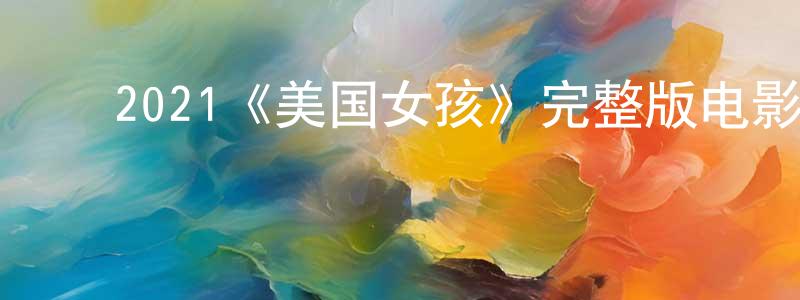 ﻿2021《美国女孩》完整版电影/在线观看/百度云-美剧天堂 ﻿曾俊雄的blog